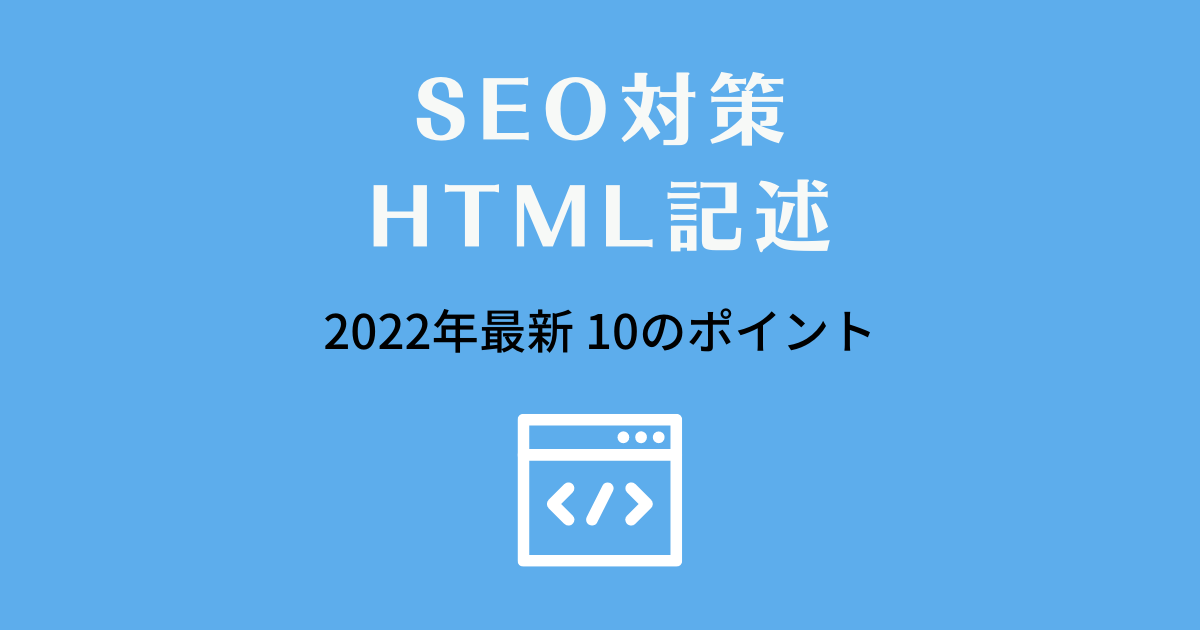 SEO対策でおさえたい！HTML記述10のポイント【2022年最新版】