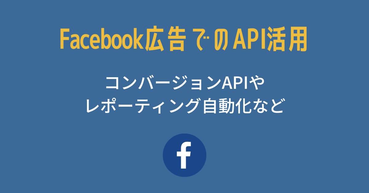 Facebook広告でのAPI活用｜コンバージョンAPIやレポーティング自動化など