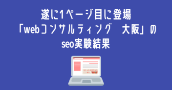 遂に1ページ目に登場「webコンサルティング　大阪」のseo実験結果