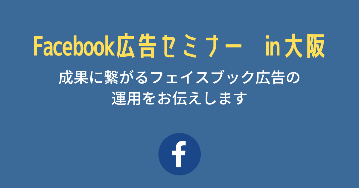 Facebook広告セミナー　in 大阪　成果に繋がるフェイスブック広告の運用をお伝えします