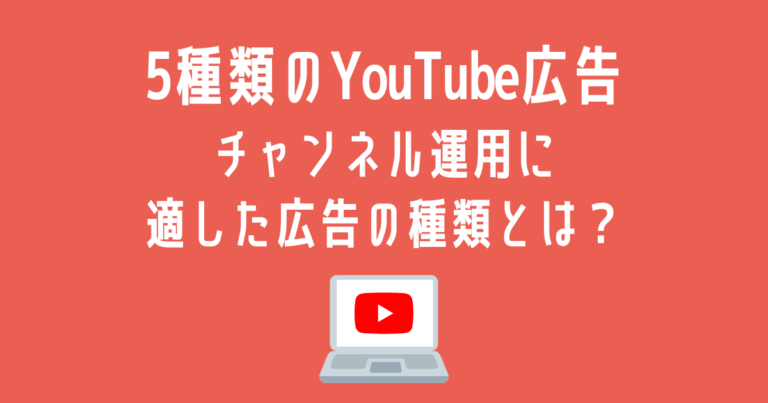 5種類のYouTube広告 チャンネル運用に適した広告の種類とは？