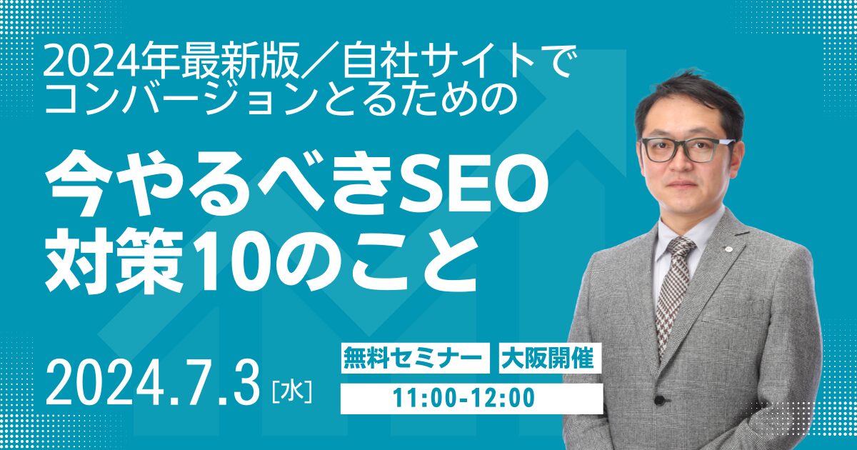 【大阪開催・無料SEOセミナー】2024年最新版／自社サイトでコンバージョンとるための、今やるべきSEO対策10のこと
