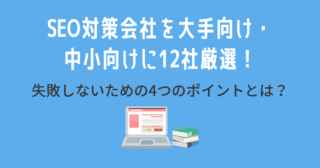 SEO対策会社を大手向け・中小向けに12社厳選！失敗しないための4つのポイントとは？