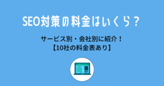 SEO対策の料金はいくら？サービス別・会社別に紹介！【10社の料金表あり】