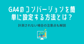 GA4のコンバージョンを簡単に設定する方法とは？計測されない場合の注意点も解説